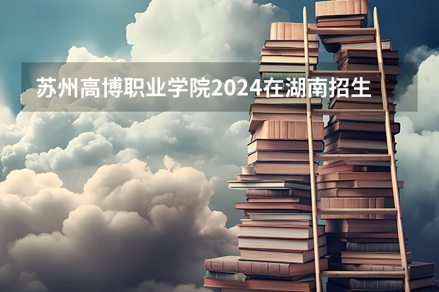 苏州高博职业学院2024在湖南招生计划