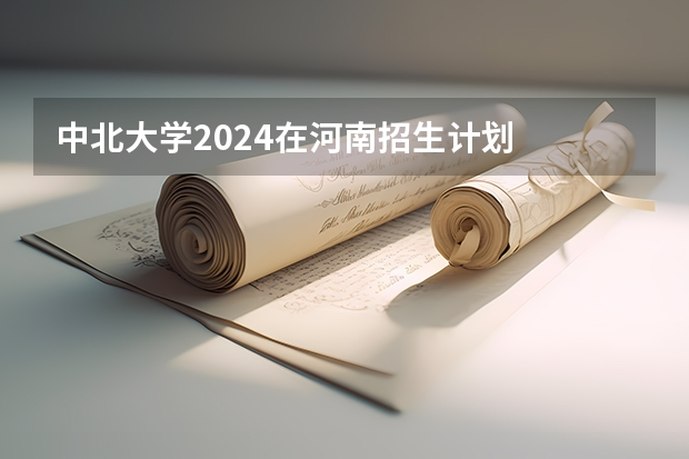 中北大学2024在河南招生计划