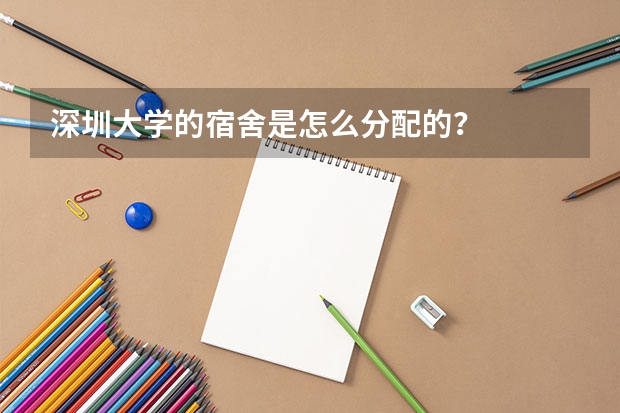 深圳大学的宿舍是怎么分配的？