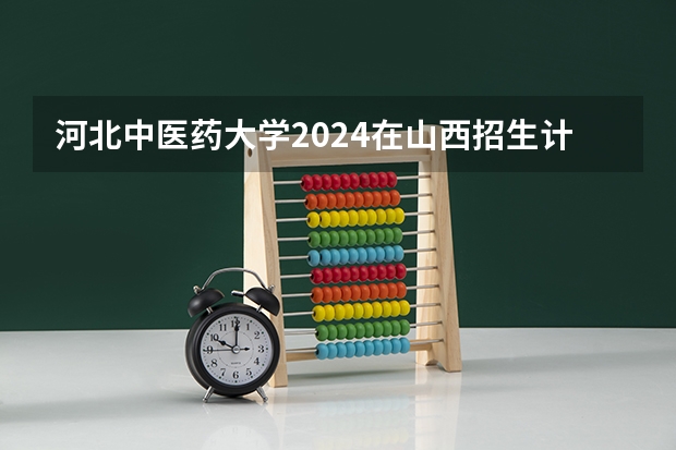 河北中医药大学2024在山西招生计划