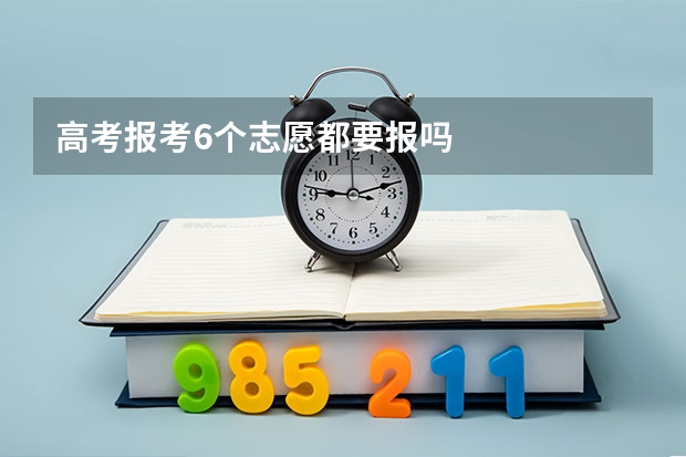 高考报考6个志愿都要报吗