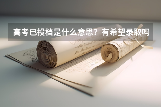 高考已投档是什么意思？有希望录取吗？