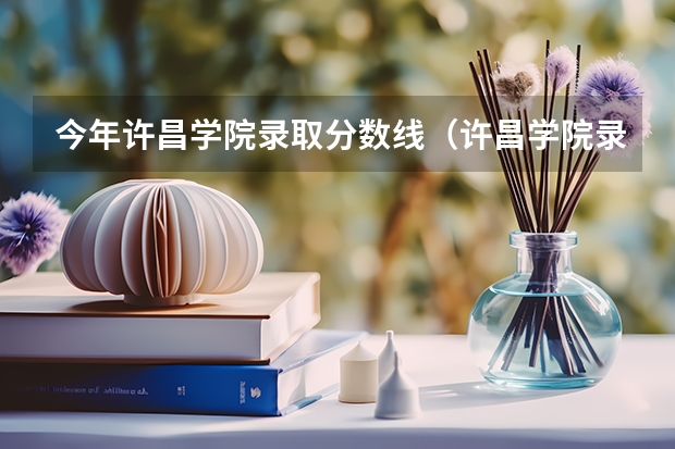 今年许昌学院录取分数线（许昌学院录取分数线公布）