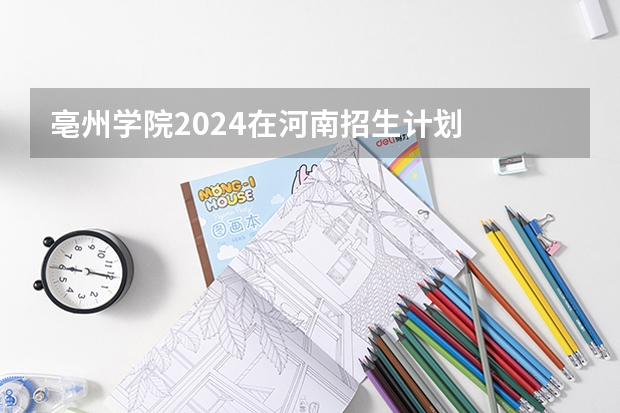 亳州学院2024在河南招生计划