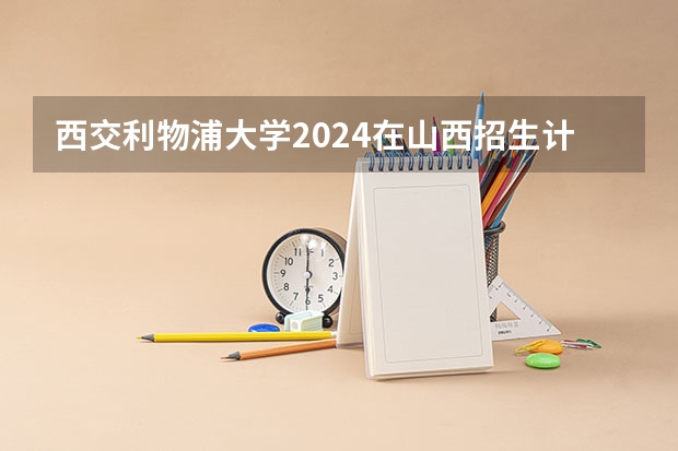 西交利物浦大学2024在山西招生计划