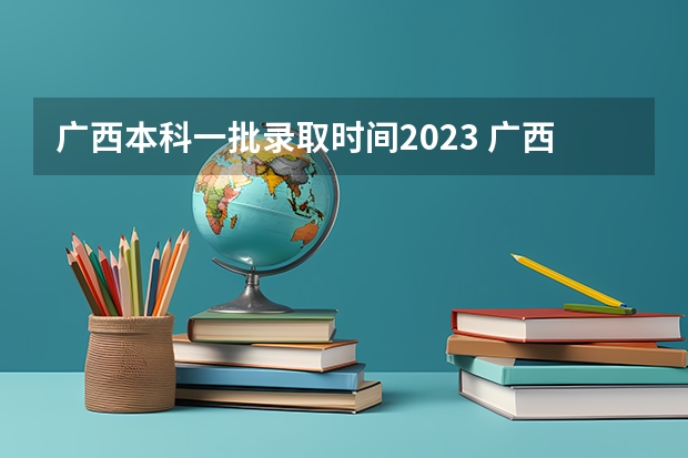 广西本科一批录取时间2023 广西提前批投档时间