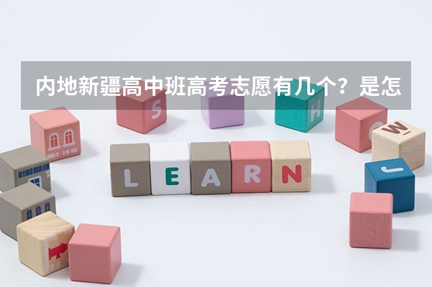 内地新疆高中班高考志愿有几个？是怎么分的？录取学校是按民族招还是加分招？汉考汉和少数民族有竞争吗？