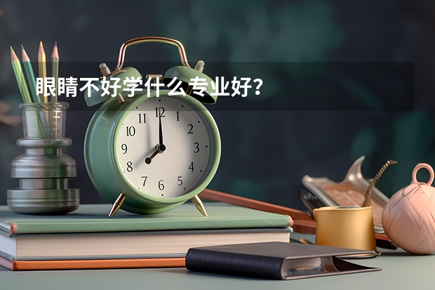 眼睛不好学什么专业好？