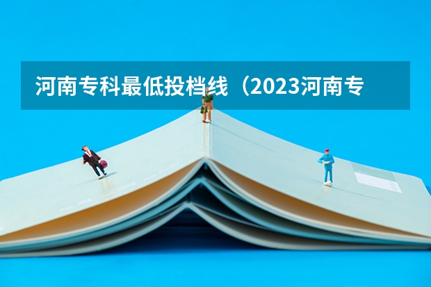 河南专科最低投档线（2023河南专科学校排名及分数线）