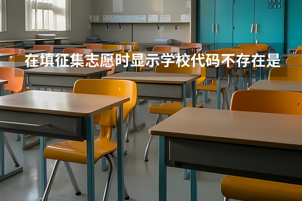 在填征集志愿时显示学校代码不存在是怎么回事儿？