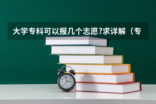 大学专科可以报几个志愿?求详解（专科志愿能报几所学校）