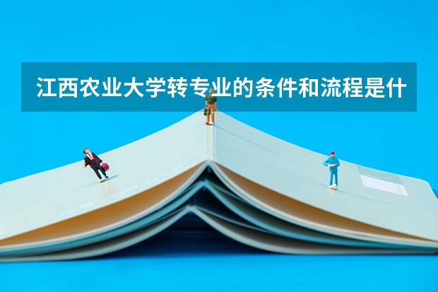 江西农业大学转专业的条件和流程是什么？