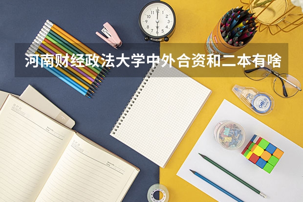 河南财经政法大学中外合资和二本有啥区别 河南省那些公办二本有中外合作办学？