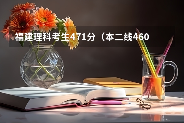 福建理科考生471分（本二线460分），要报考外省大学，是否看外省的本三学校？本省呢？