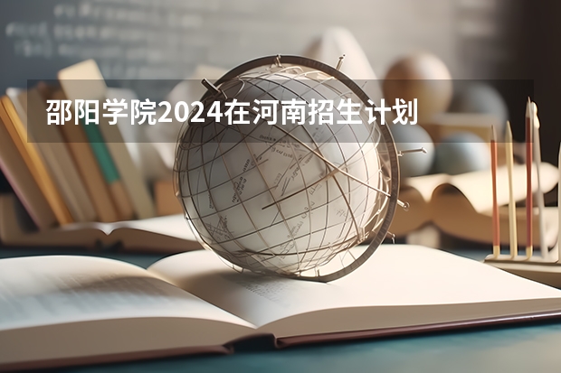 邵阳学院2024在河南招生计划