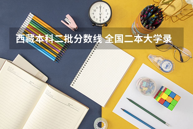 西藏本科二批分数线 全国二本大学录取分数线二本最低分数线（多省含文理科）