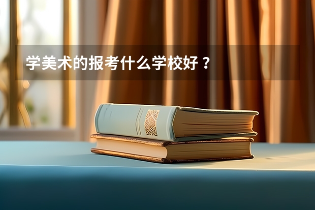 学美术的报考什么学校好 ？