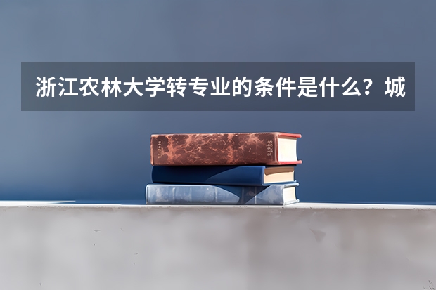 浙江农林大学转专业的条件是什么？城市管理可以转计算机吗