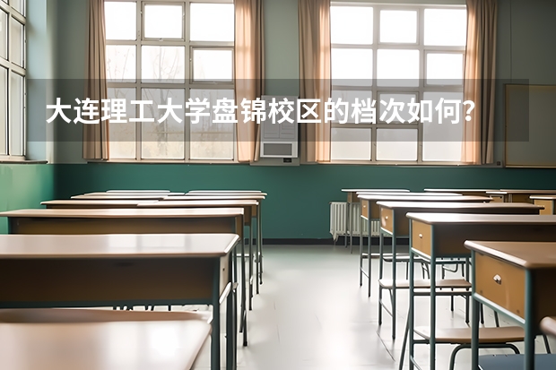 大连理工大学盘锦校区的档次如何？