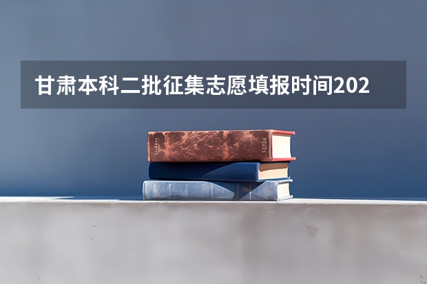 甘肃本科二批征集志愿填报时间2023 甘肃省普通高校本科二批K段、L段及体艺类W段征集志愿公告