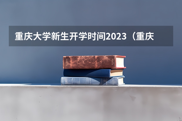 重庆大学新生开学时间2023（重庆工商大学派斯学院新生报到时间）