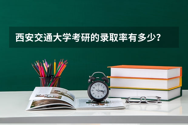 西安交通大学考研的录取率有多少？