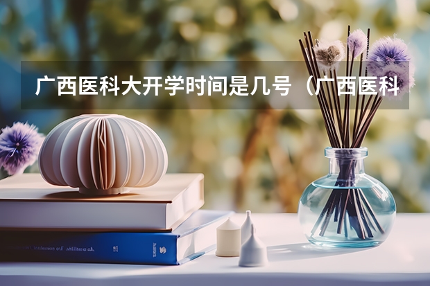 广西医科大开学时间是几号（广西医科大学开学时间）