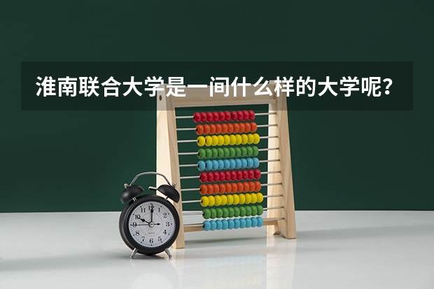 淮南联合大学是一间什么样的大学呢？