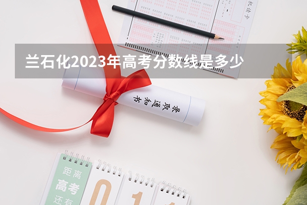 兰石化2023年高考分数线是多少