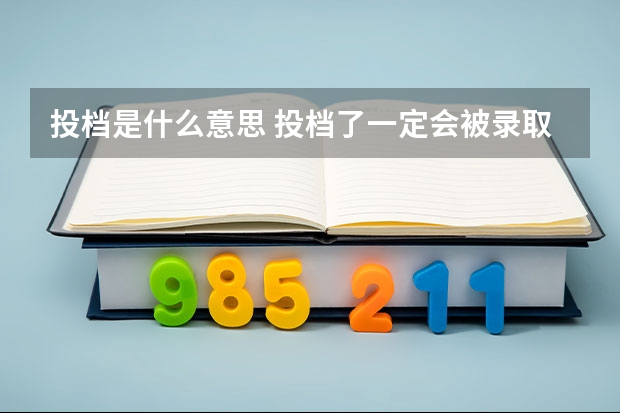 投档是什么意思 投档了一定会被录取吗