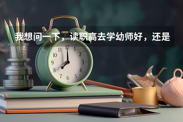 我想问一下，读职高去学幼师好，还是去专门的学校学幼师好呢