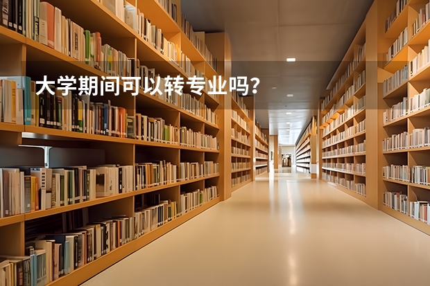 大学期间可以转专业吗？