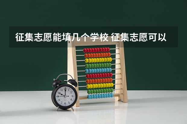 征集志愿能填几个学校 征集志愿可以填几个学校 本科二批可填报几个高校志愿？