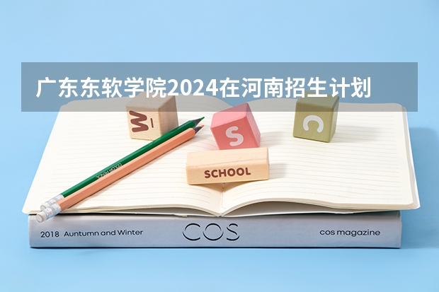 广东东软学院2024在河南招生计划