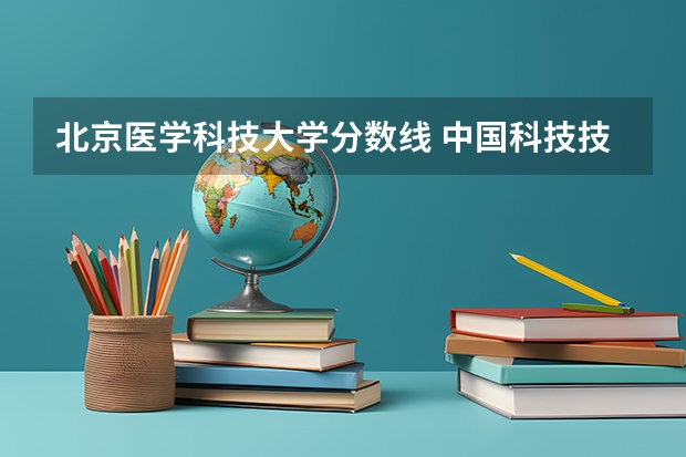 北京医学科技大学分数线 中国科技技术大学录取分数线2023