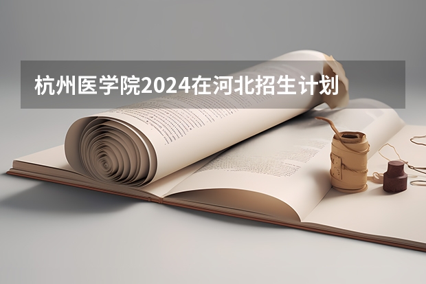 杭州医学院2024在河北招生计划