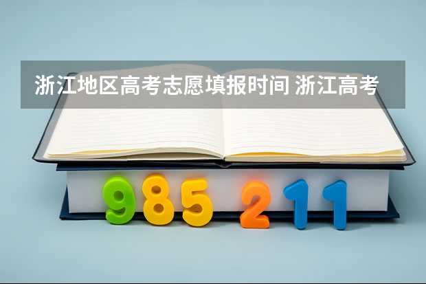 浙江地区高考志愿填报时间 浙江高考志愿截止时间