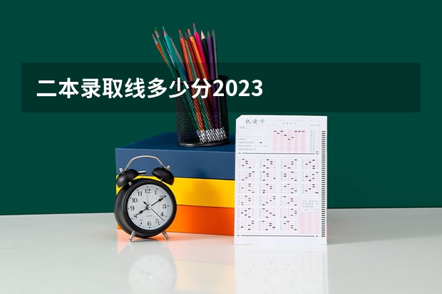 二本录取线多少分2023