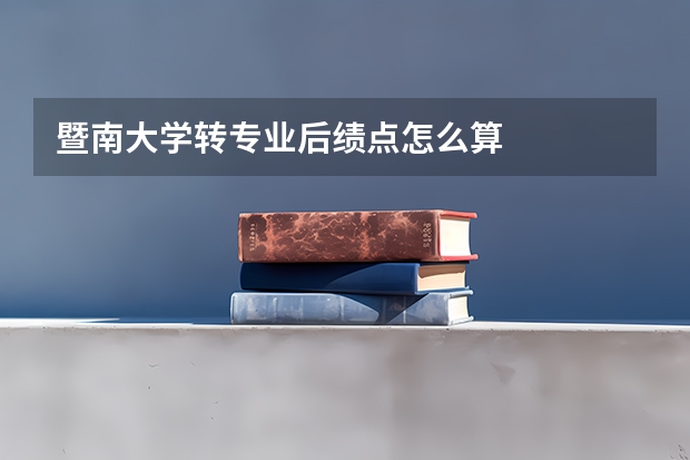 暨南大学转专业后绩点怎么算