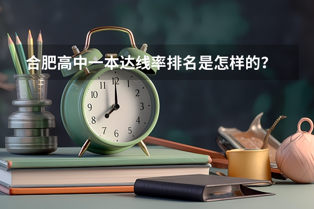 合肥高中一本达线率排名是怎样的？ 合肥市各高中本科达线率