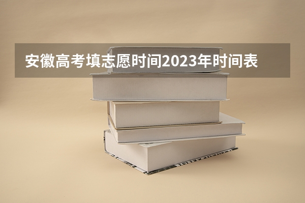 安徽高考填志愿时间2023年时间表（安徽省高考填报志愿的时间）