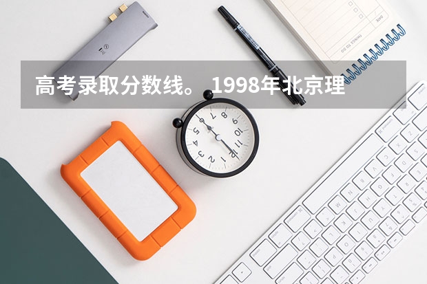 高考录取分数线。 1998年北京理工大学在山西录取分数线