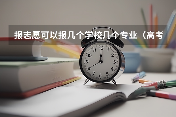 报志愿可以报几个学校几个专业（高考志愿可以填几个学校 大学可以报几个专业）