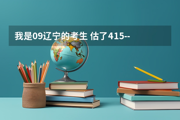 我是09辽宁的考生 估了415--425  能去鞍山科技大学不？ 或能去哪个二本不？