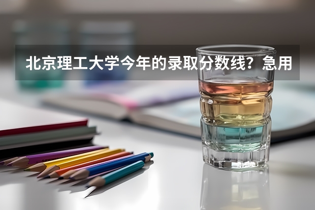 北京理工大学今年的录取分数线？急用，高三了，还没目标…… 北京理工大学天津录取分数线