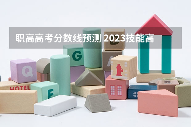 职高高考分数线预测 2023技能高考分数线