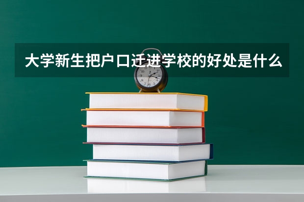 大学新生把户口迁进学校的好处是什么，弊端又是什么？