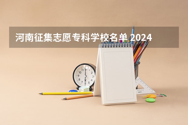 河南征集志愿专科学校名单 2024河南高考本科二批志愿填报时间公布