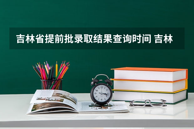 吉林省提前批录取结果查询时间 吉林省高考录取查询 几点几分能查到？？