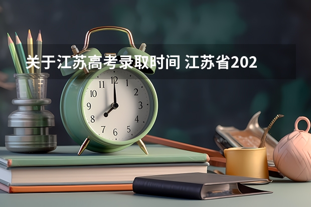 关于江苏高考录取时间 江苏省2023高考录取结果公布时间